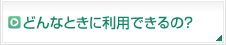 どんなときに利用できるの？